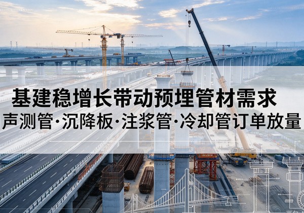青县基建稳增长带动预埋监测管材需求，声测管、沉降板、注浆管订单持续放量