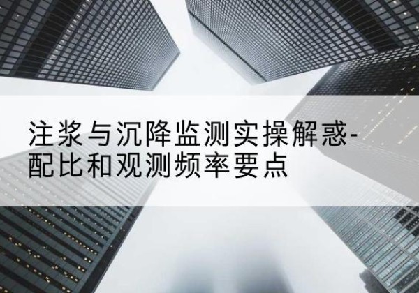 青县水泥浆配比不当会不会造成注浆管堵管？-注浆与沉降监测实操解惑-配比和观测频率要点