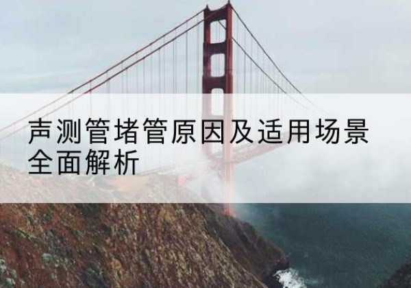 青县声测管堵管的主要原因有哪些？-声测管堵管原因及适用场景全面解析